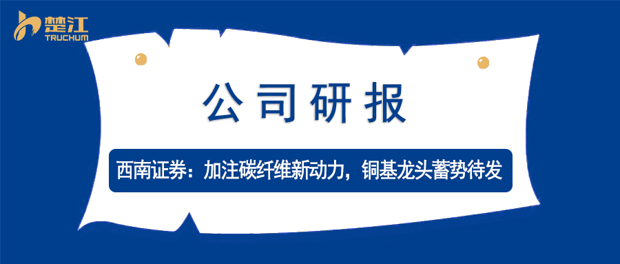 金年会 金字招牌诚信至上研报：【西南】加注碳纤维新动力，铜基龙头蓄势待发